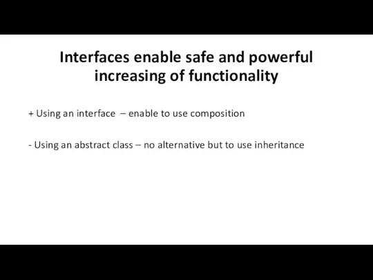 Interfaces enable safe and powerful increasing of functionality + Using