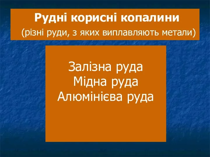 Рудні корисні копалини (різні руди, з яких виплавляють метали) Залізна руда Мідна руда Алюмінієва руда