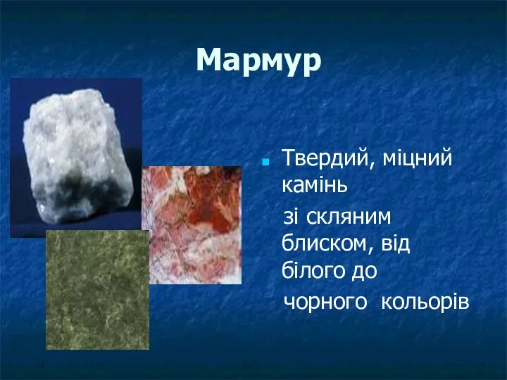 Мармур Твердий, міцний камінь зі скляним блиском, від білого до чорного кольорів