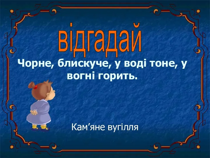 Чорне, блискуче, у воді тоне, у вогні горить. Кам’яне вугілля відгадай