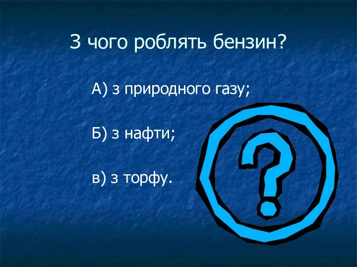 З чого роблять бензин? А) з природного газу; Б) з нафти; в) з торфу.