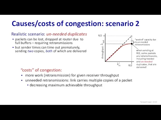 Causes/costs of congestion: scenario 2 “costs” of congestion: more work (retransmission) for given