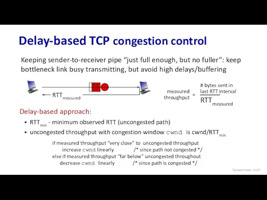 Delay-based TCP congestion control Keeping sender-to-receiver pipe “just full enough, but no fuller”: