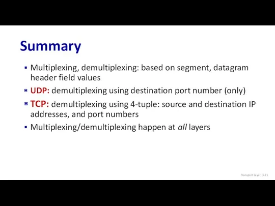 Summary Multiplexing, demultiplexing: based on segment, datagram header field values UDP: demultiplexing using