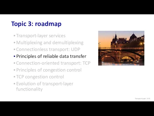 Topic 3: roadmap Transport-layer services Multiplexing and demultiplexing Connectionless transport: UDP Principles of