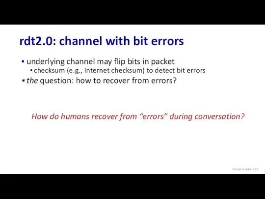 rdt2.0: channel with bit errors underlying channel may flip bits in packet checksum