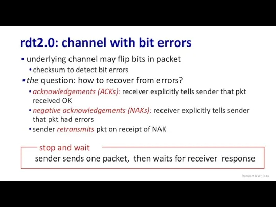rdt2.0: channel with bit errors underlying channel may flip bits in packet checksum