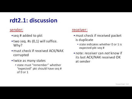 rdt2.1: discussion sender: seq # added to pkt two seq. #s (0,1) will