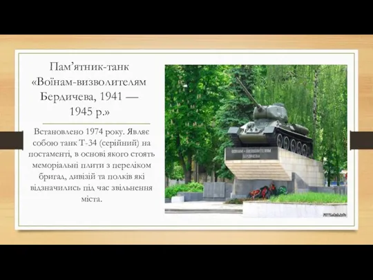 Пам’ятник-танк «Воїнам-визволителям Бердичева, 1941 — 1945 р.» Встановлено 1974 року.