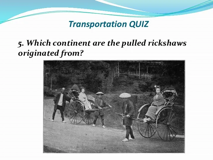 Transportation QUIZ 5. Which continent are the pulled rickshaws originated from?