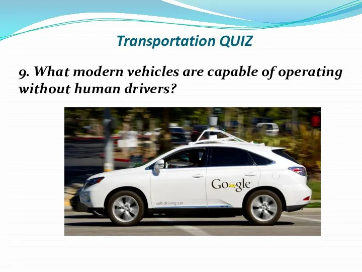 Transportation QUIZ 9. What modern vehicles are capable of operating without human drivers?