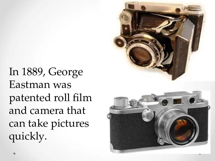 In 1889, George Eastman was patented roll film and camera that can take pictures quickly.