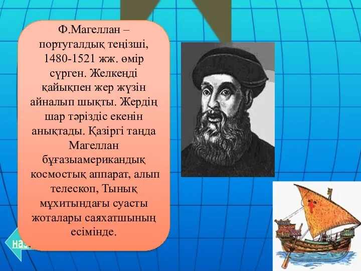 Ф.Магеллан – португалдық теңізші, 1480-1521 жж. өмір сүрген. Желкеңді қайықпен жер жүзін айналып