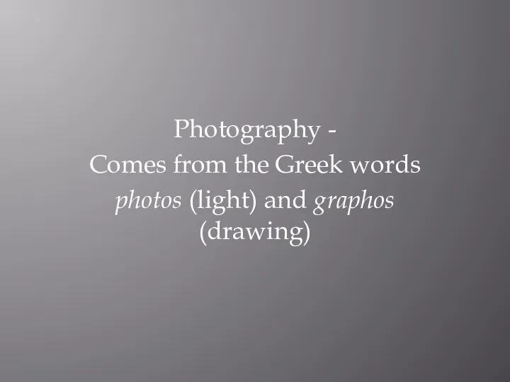 Photography - Comes from the Greek words photos (light) and graphos (drawing)