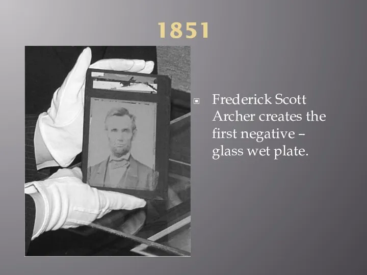 1851 Frederick Scott Archer creates the first negative – glass wet plate.