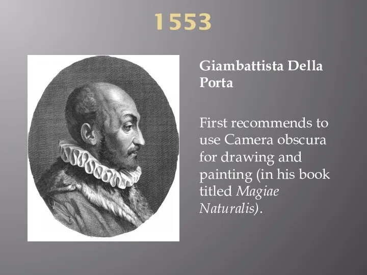1553 Giambattista Della Porta First recommends to use Camera obscura for drawing and