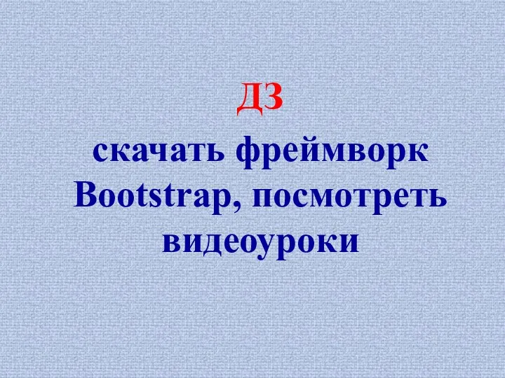 ДЗ скачать фреймворк Bootstrap, посмотреть видеоуроки