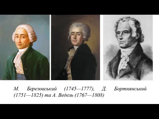 М. Березовський (1745—1777), Д. Бортнянський (1751—1825) та А. Ведель (1767—1808)