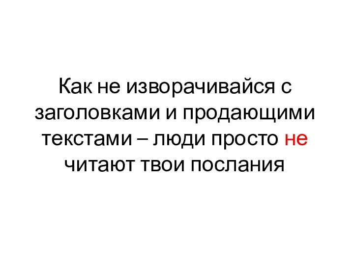 Как не изворачивайся с заголовками и продающими текстами – люди просто не читают твои послания