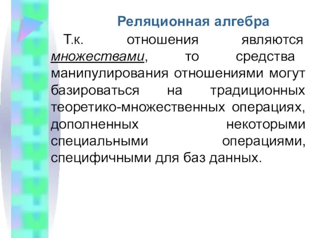 Реляционная алгебра Т.к. отношения являются множествами, то средства манипулирования отношениями