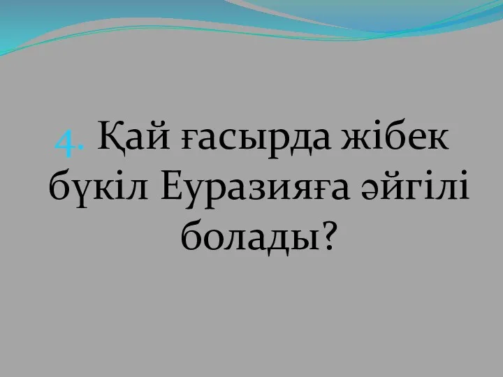 4. Қай ғасырда жібек бүкіл Еуразияға әйгілі болады?