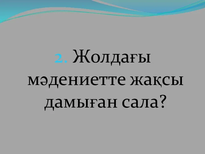 2. Жолдағы мәдениетте жақсы дамыған сала?