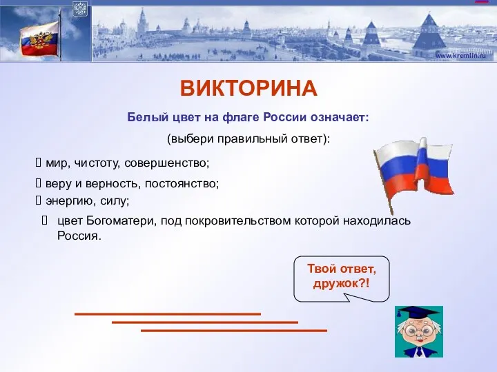 ВИКТОРИНА Белый цвет на флаге России означает: (выбери правильный ответ): Твой ответ, дружок?!