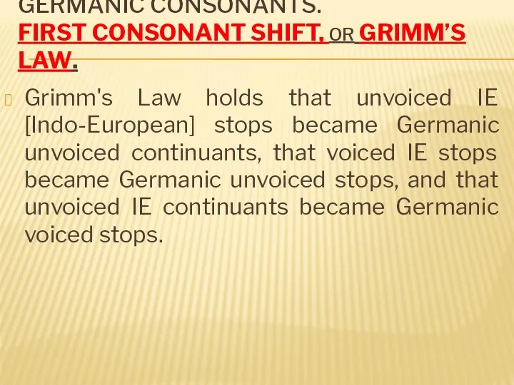 GERMANIC CONSONANTS. FIRST CONSONANT SHIFT, OR GRIMM’S LAW. Grimm's Law