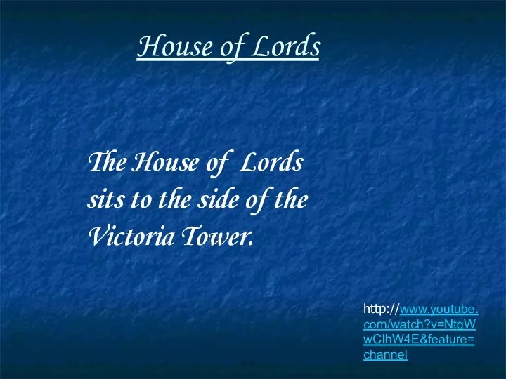 House of Lords http://www.youtube.com/watch?v=NtqWwCIhW4E&feature=channel The House of Lords sits to the side of the Victoria Tower.
