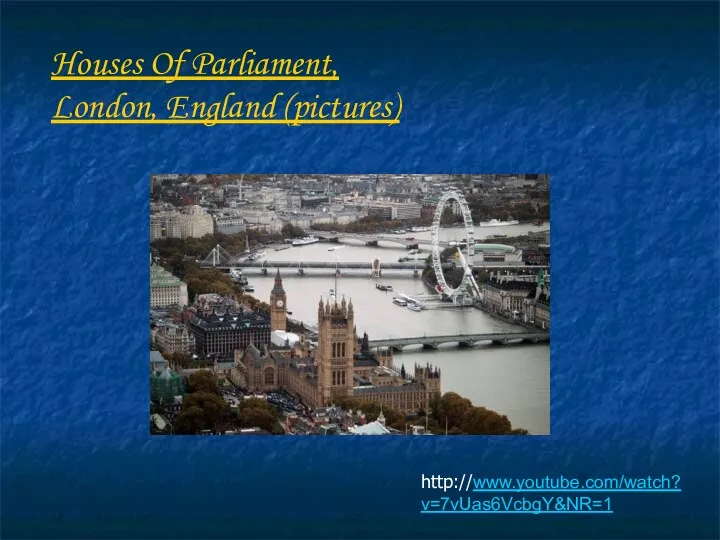 http://www.youtube.com/watch?v=7vUas6VcbgY&NR=1 Houses Of Parliament, London, England (pictures)