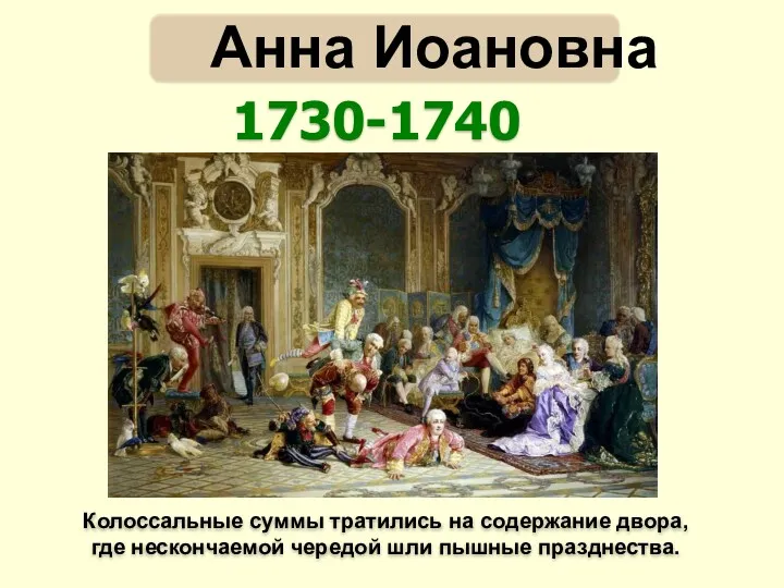 Колоссальные суммы тратились на содержание двора, где нескончаемой чередой шли пышные празднества. 1730-1740