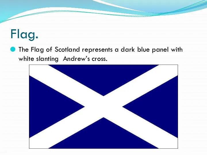 Flag. The Flag of Scotland represents a dark blue panel with white slanting Andrew’s cross.