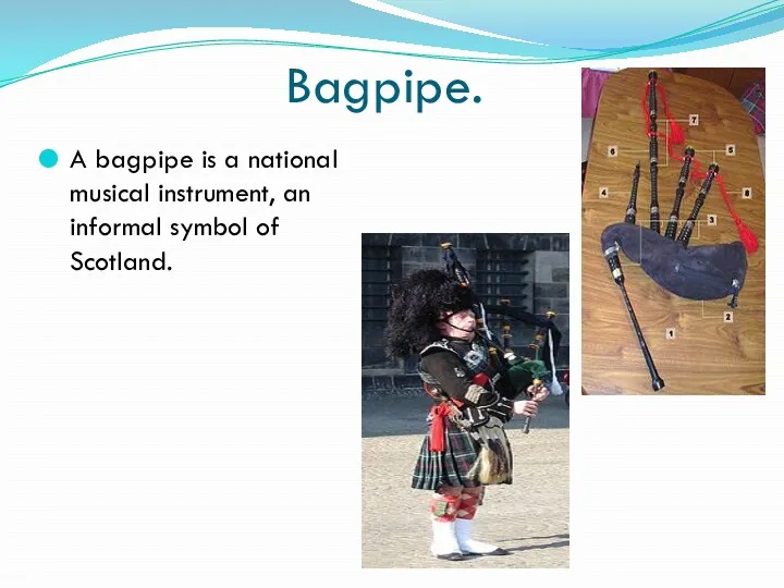 Bagpipe. A bagpipe is a national musical instrument, an informal symbol of Scotland.