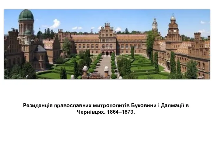 Резиденція православних митрополитів Буковини і Далмації в Чернівцях. 1864–1873.