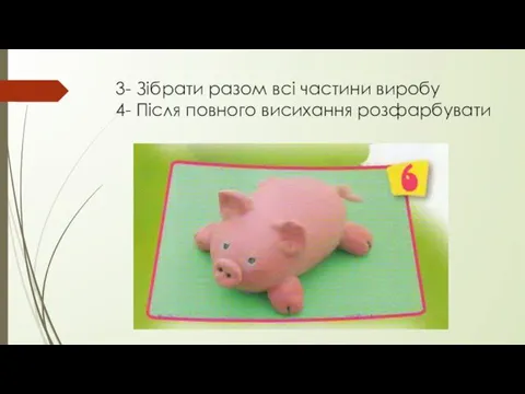 3- Зібрати разом всі частини виробу 4- Після повного висихання розфарбувати