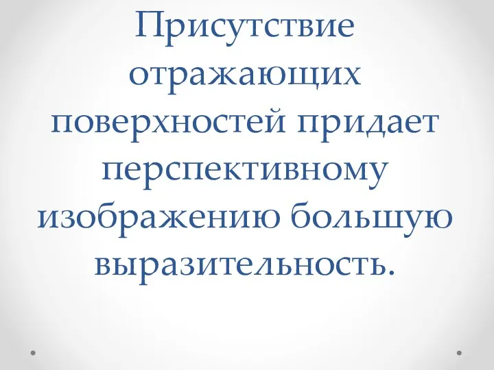 Присутствие отражающих поверхностей придает перспективному изображению большую выразительность.