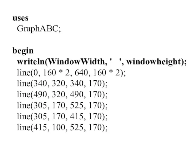 uses GraphABC; begin writeln(WindowWidth, ' ', windowheight); line(0, 160 *