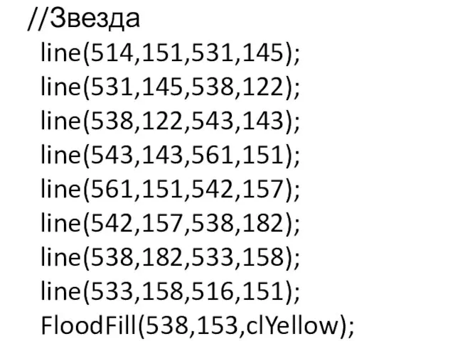 //Звезда line(514,151,531,145); line(531,145,538,122); line(538,122,543,143); line(543,143,561,151); line(561,151,542,157); line(542,157,538,182); line(538,182,533,158); line(533,158,516,151); FloodFill(538,153,clYellow);