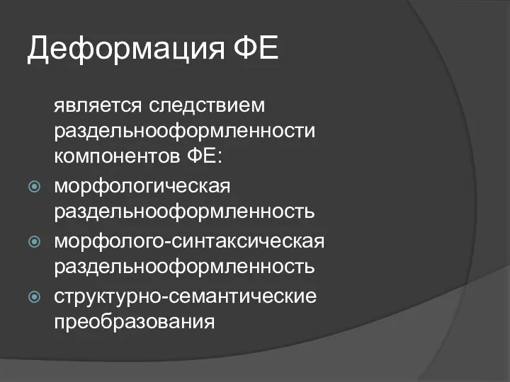 Деформация ФЕ является следствием раздельнооформленности компонентов ФЕ: морфологическая раздельнооформленность морфолого-синтаксическая раздельнооформленность структурно-семантические преобразования