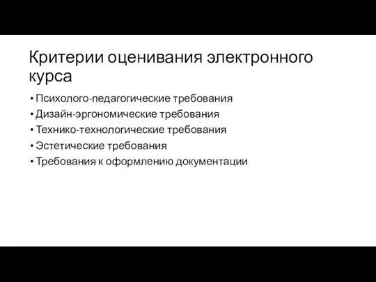 Критерии оценивания электронного курса Психолого-педагогические требования Дизайн-эргономические требования Технико-технологические требования Эстетические требования Требования к оформлению документации