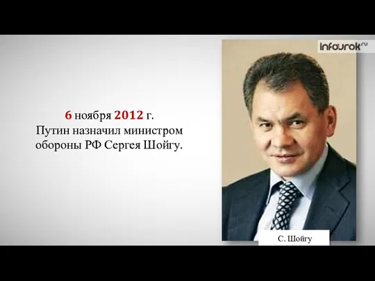 6 ноября 2012 г. Путин назначил министром обороны РФ Сергея Шойгу. С. Шойгу