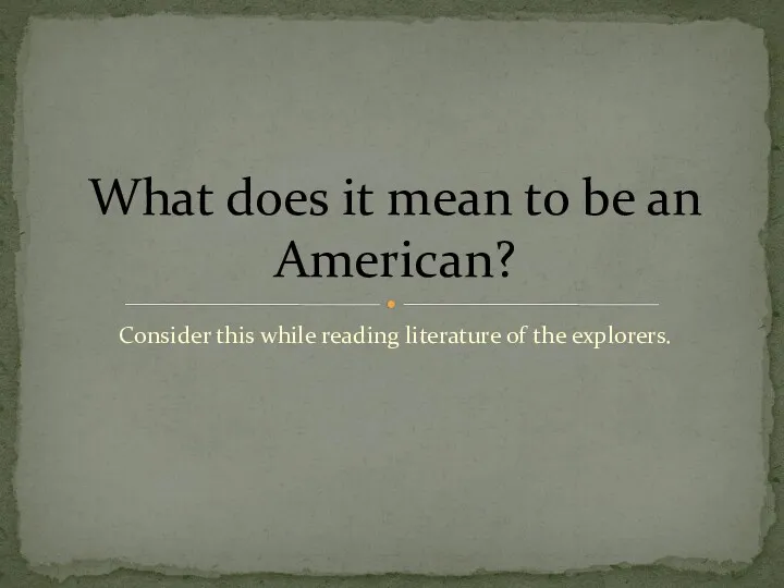 Consider this while reading literature of the explorers. What does it mean to be an American?