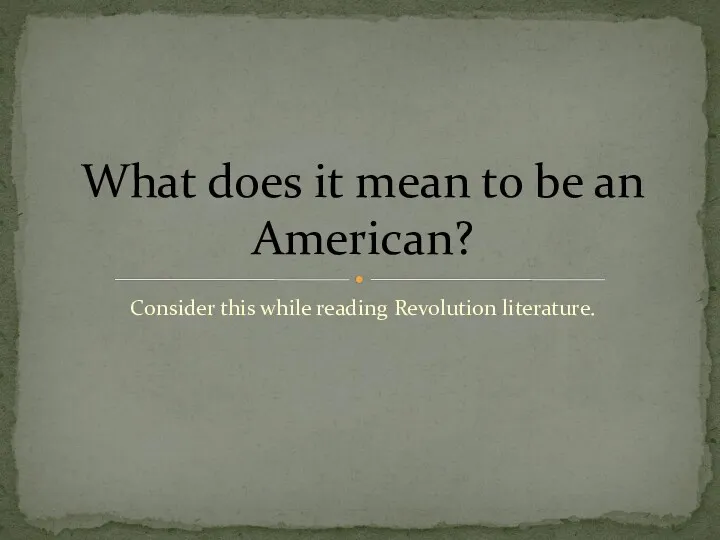Consider this while reading Revolution literature. What does it mean to be an American?