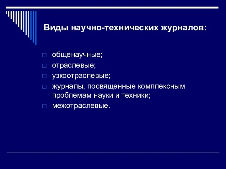 Виды научно-технических журналов: общенаучные; отраслевые; узкоотраслевые; журналы, посвященные комплексным проблемам науки и техники; межотраслевые.