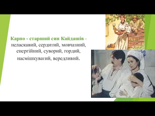 Карпо - старший син Кайдашів - неласкавий, сердитий, мовчазний, енергійний, суворий, гордий, насмішкуватий, вередливий.