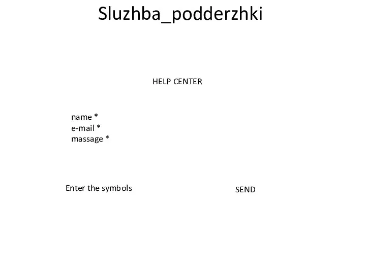 Sluzhba_podderzhki HELP CENTER name * e-mail * massage * Enter the symbols SEND