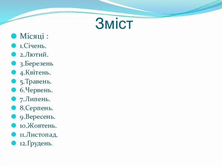 Зміст Місяці : 1.Січень. 2.Лютий. 3.Березень 4.Квітень. 5.Травень. 6.Червень. 7.Липень. 8.Серпень. 9.Вересень. 10.Жовтень. 11.Листопад. 12.Грудень.