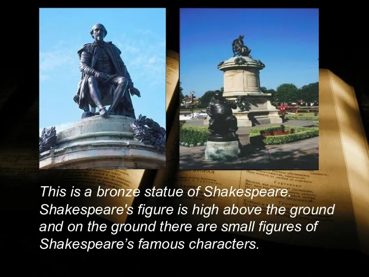 This is a bronze statue of Shakespeare. Shakespeare's figure is