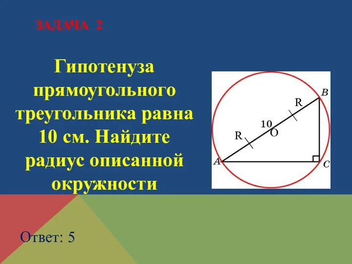 Гипотенуза прямоугольного треугольника равна 10 см. Найдите радиус описанной окружности Ответ: 5 ЗАДАЧА