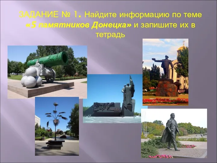 ЗАДАНИЕ № 1. Найдите информацию по теме «5 памятников Донецка» и запишите их в тетрадь